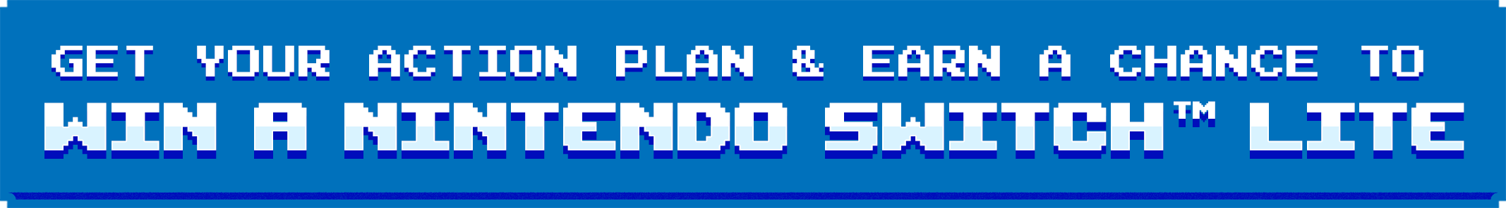 Get Your Action Plan & Earn a Chance to Win a Nintendo Switch Lite